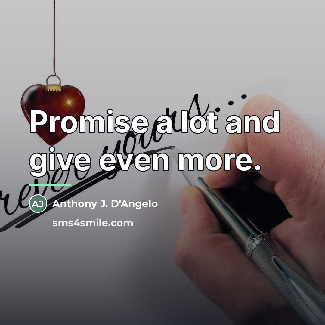 “Promise a lot and give even more.…” quote by Anthony J. D'Angelo