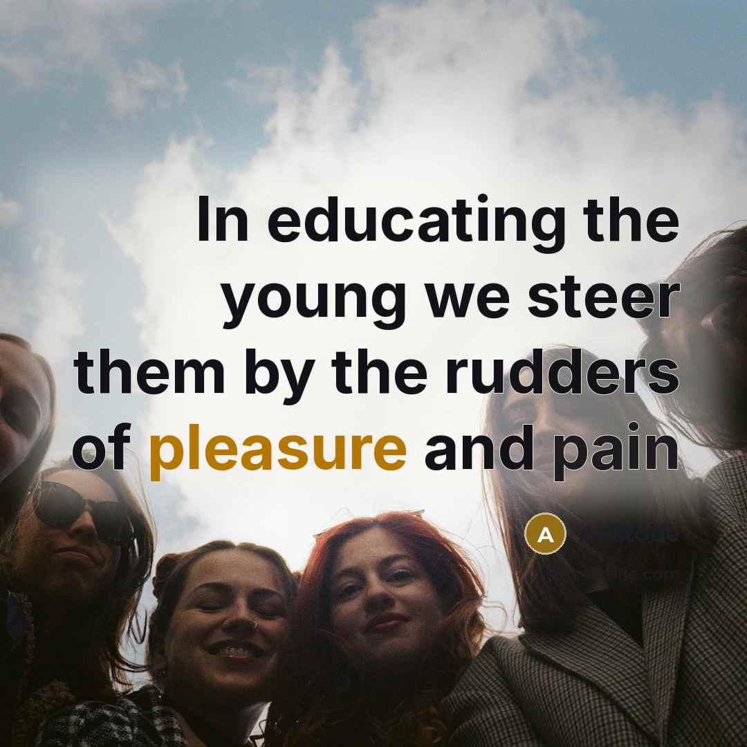 “In educating the young we steer them by the rudders of pleasure and pain” quote by Aristotle