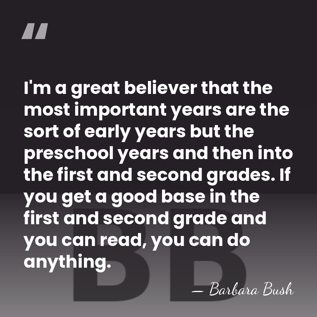 I'm a great believer that the most important years are the sort&hellip; - Barbara Bush