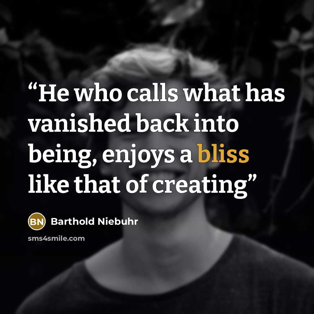 “He who calls what has vanished back into being, enjoys a bliss like that of creating” quote by Barthold Niebuhr