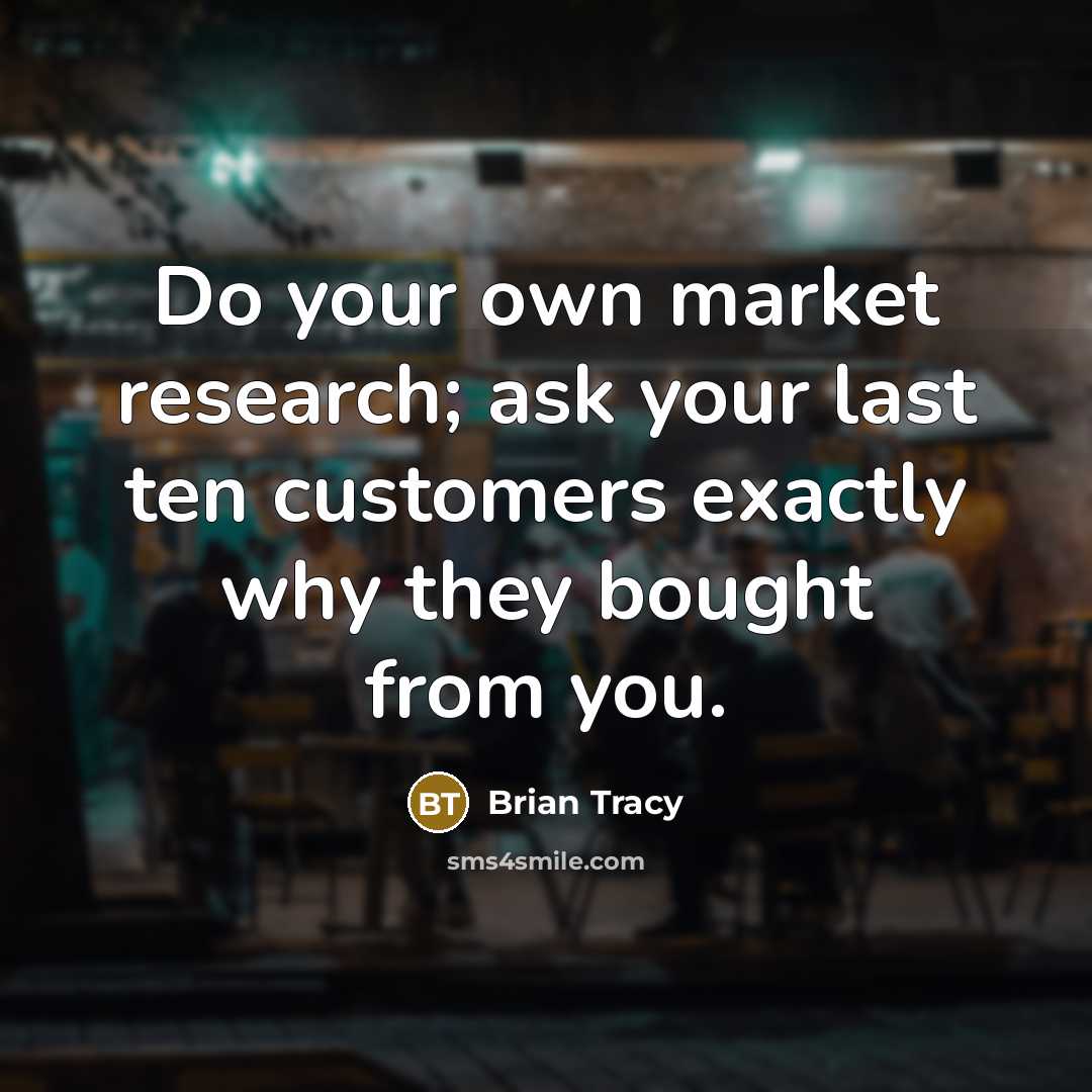 “Do your own market research; ask your last ten customers…” quote by Brian Tracy