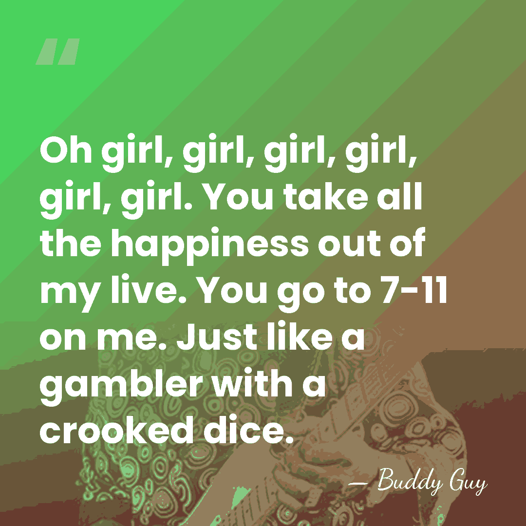 Oh girl, girl, girl, girl, girl, girl. You take all the happiness&hellip; - Buddy Guy