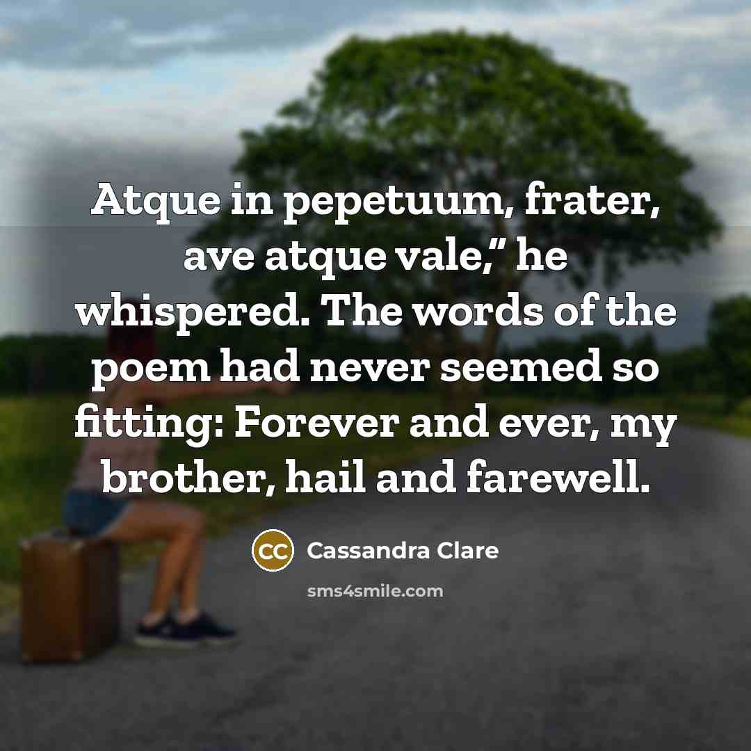 “Atque in pepetuum, frater, ave atque vale,” he whispered. The…” quote by Cassandra Clare