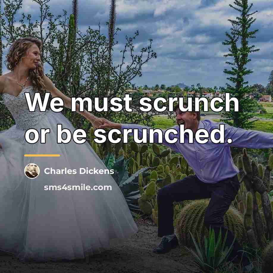 “We must scrunch or be scrunched.…” quote by Charles Dickens