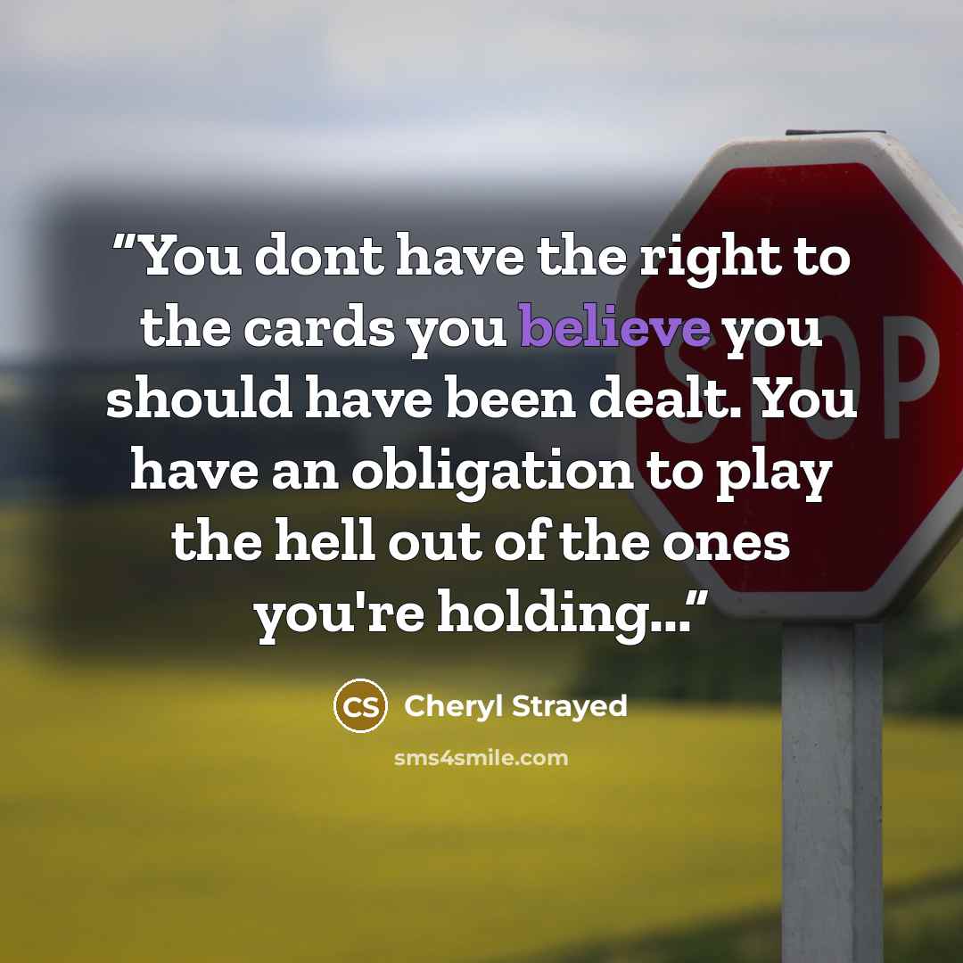 “You dont have the right to the cards you believe you should have been dealt. You have an obligation to play the hell out of the ones you're holding...” quote by Cheryl Strayed