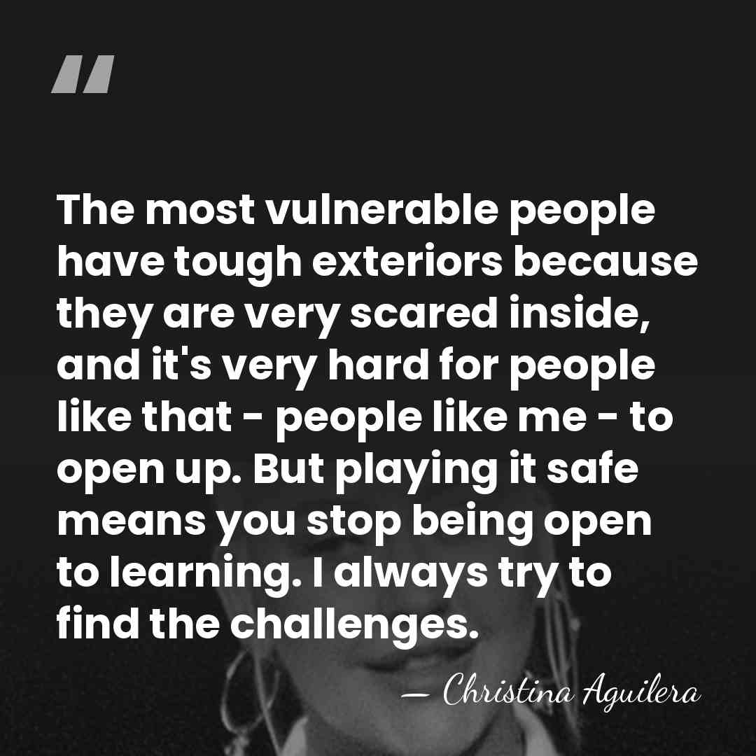 The most vulnerable people have tough exteriors because they are very scared&hellip; - Christina Aguilera