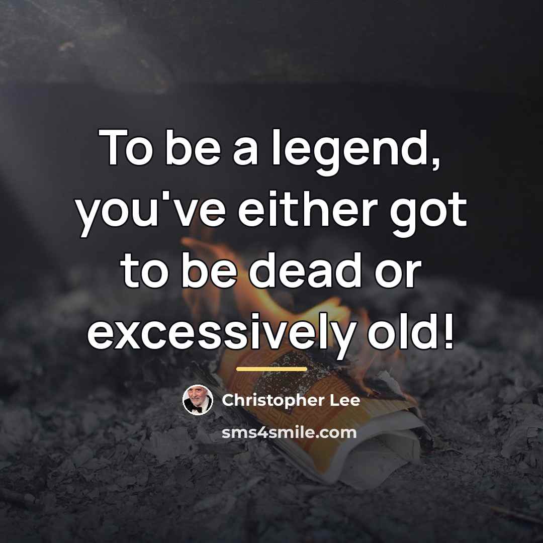 “To be a legend, you've either got to be dead…” quote by Christopher Lee