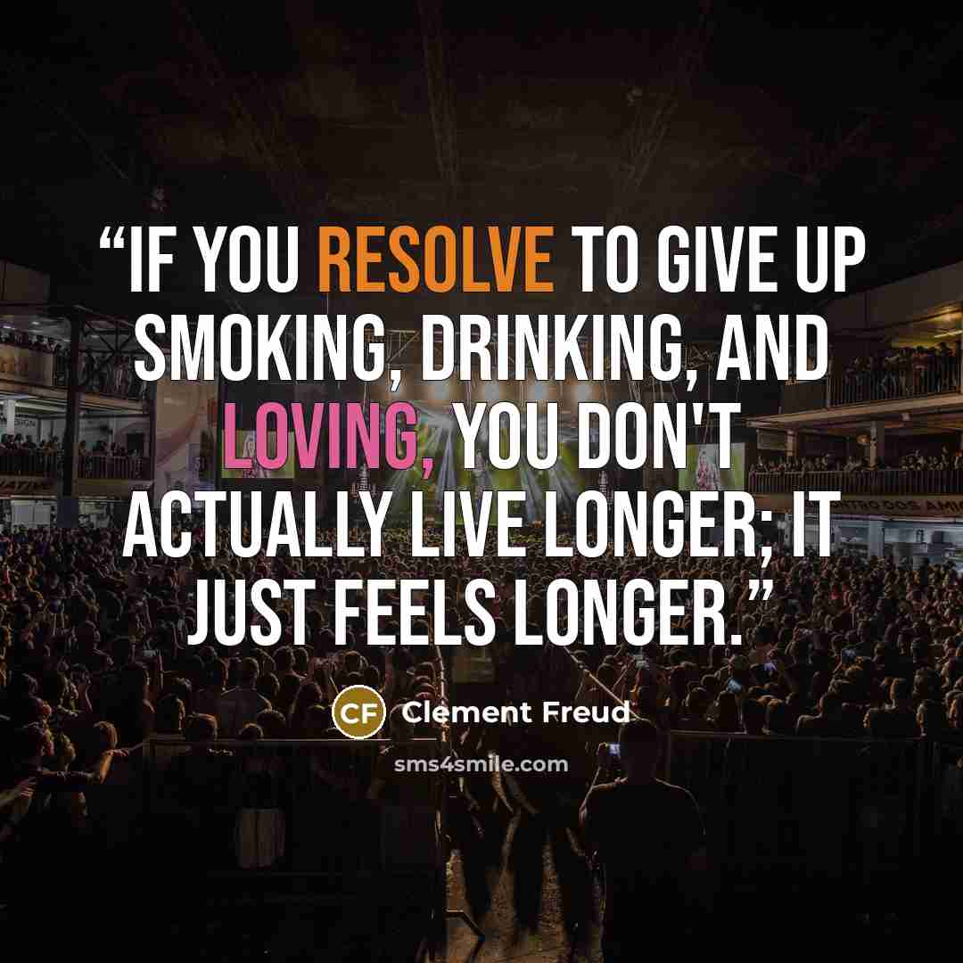 “If you resolve to give up smoking, drinking, and loving, you don't actually live longer; it just feels longer.” quote by Clement Freud