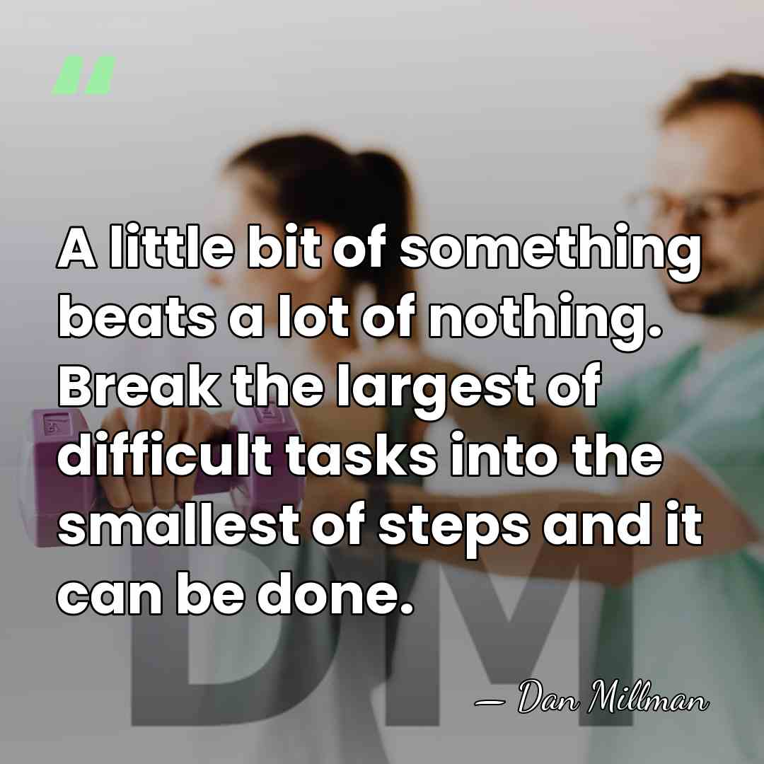 A little bit of something beats a lot of nothing. Break the&hellip; - Dan Millman