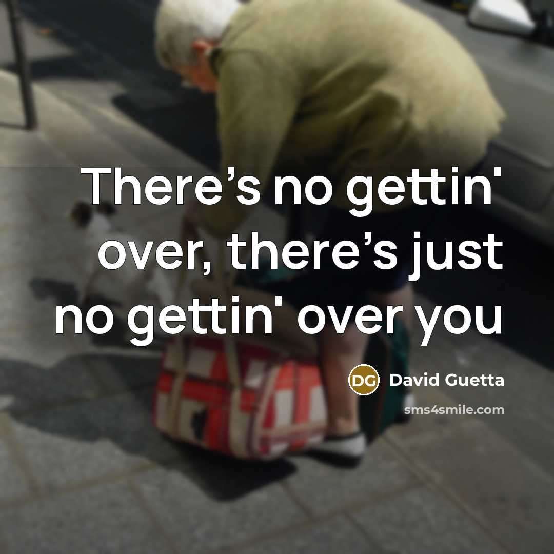 “There's no gettin' over, there's just no gettin' over you…” quote by David Guetta