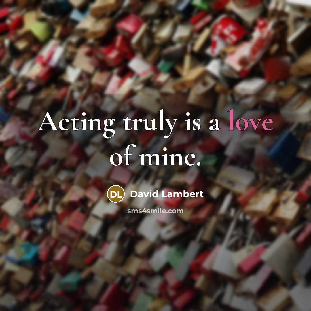 “Acting truly is a love of mine.…” quote by David Lambert
