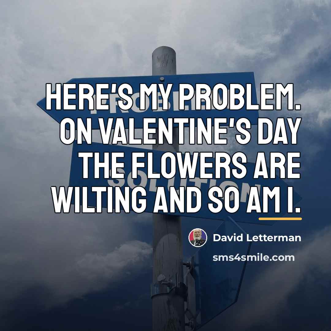 “Here's my problem. On Valentine's Day the flowers are wilting…” quote by David Letterman
