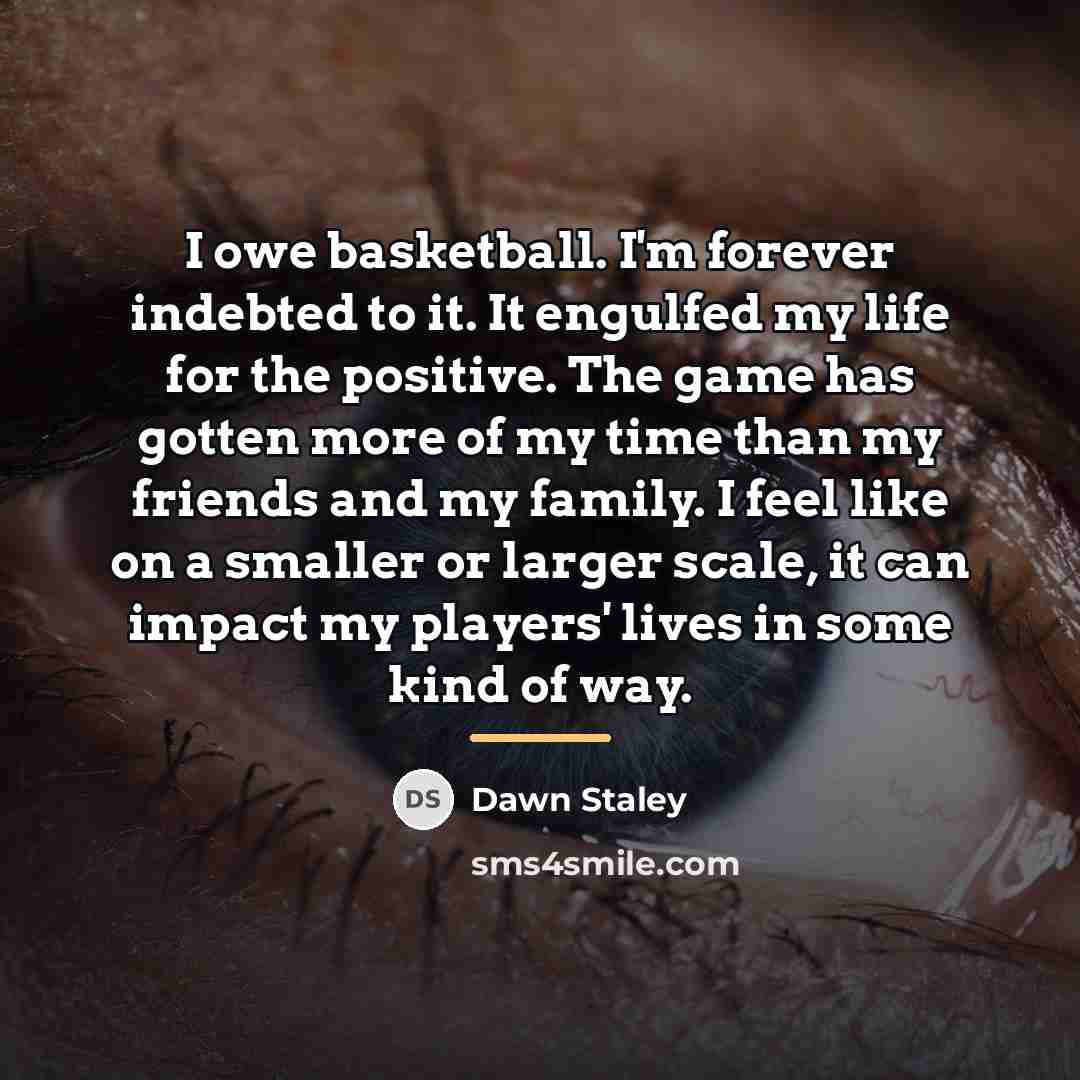 “I owe basketball. I'm forever indebted to it. It engulfed…” quote by Dawn Staley
