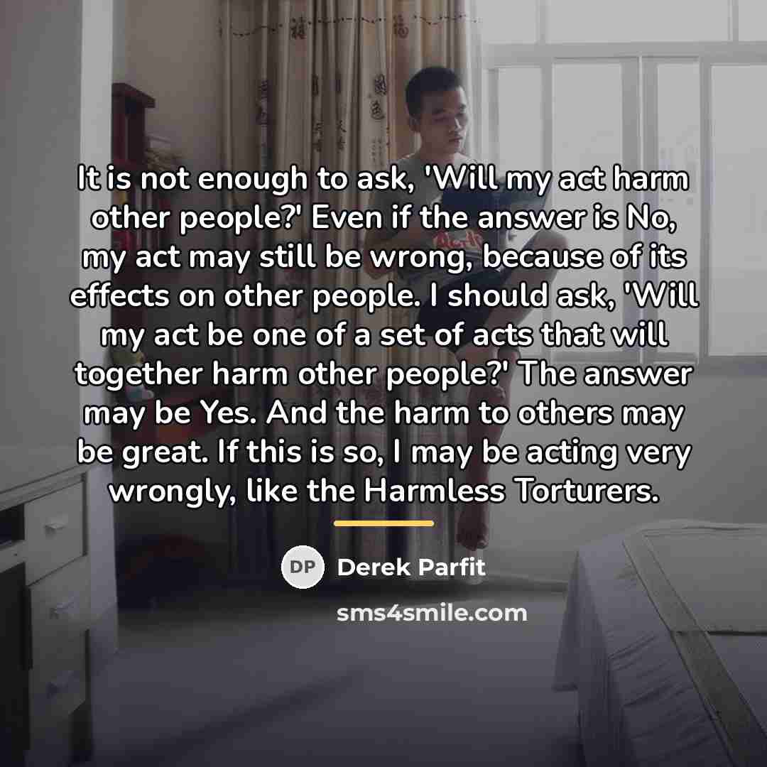 “It is not enough to ask, 'Will my act harm…” quote by Derek Parfit