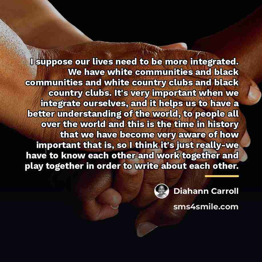 “I suppose our lives need to be more integrated. We…” quote by Diahann Carroll