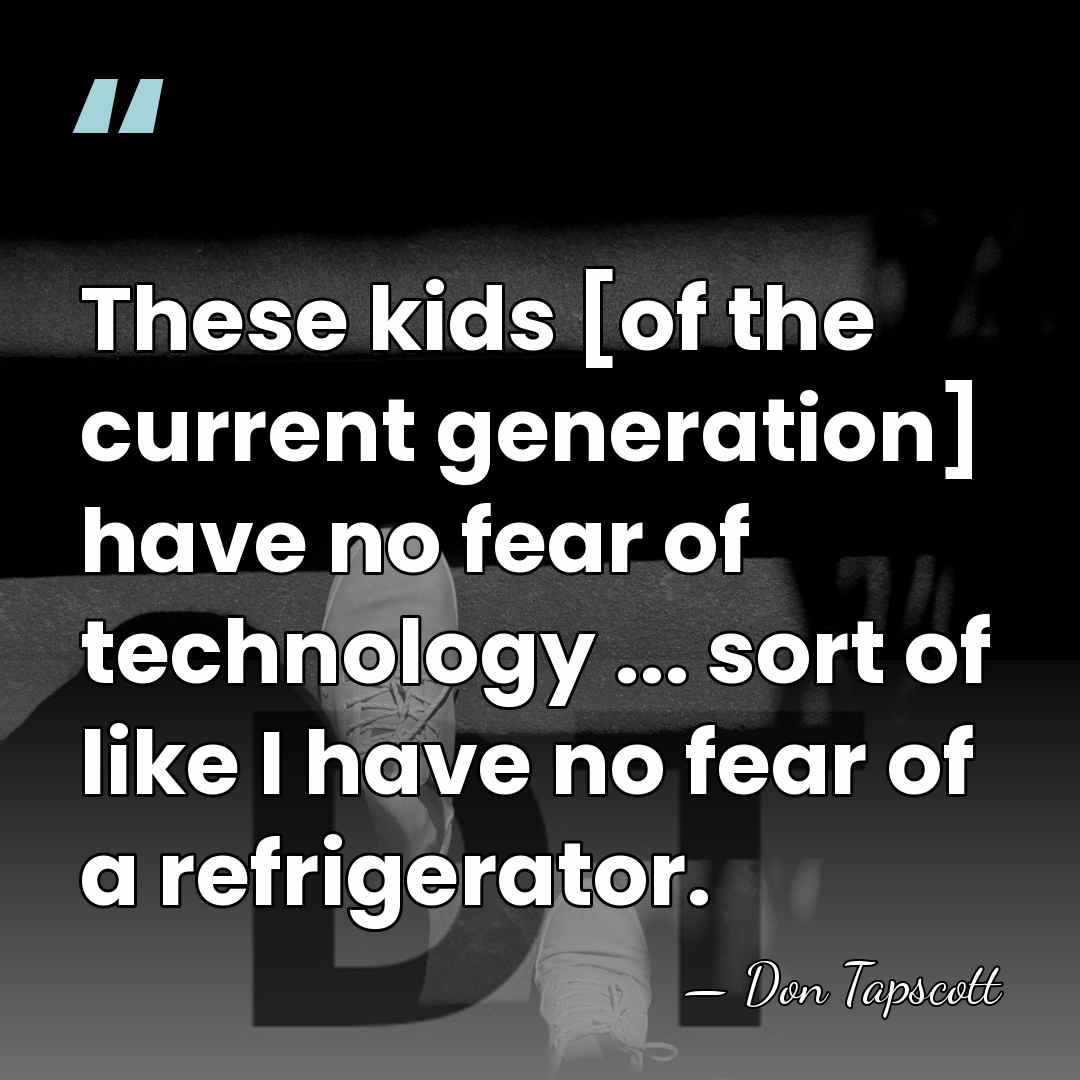 These kids [of the current generation] have no fear of technology ...&hellip; - Don Tapscott