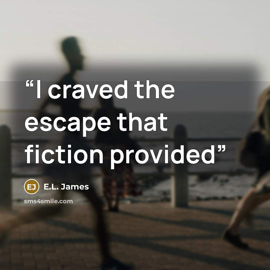 “I craved the escape that fiction provided” quote by E.L. James