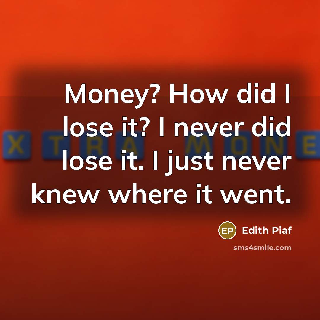 “Money? How did I lose it? I never did lose…” quote by Edith Piaf