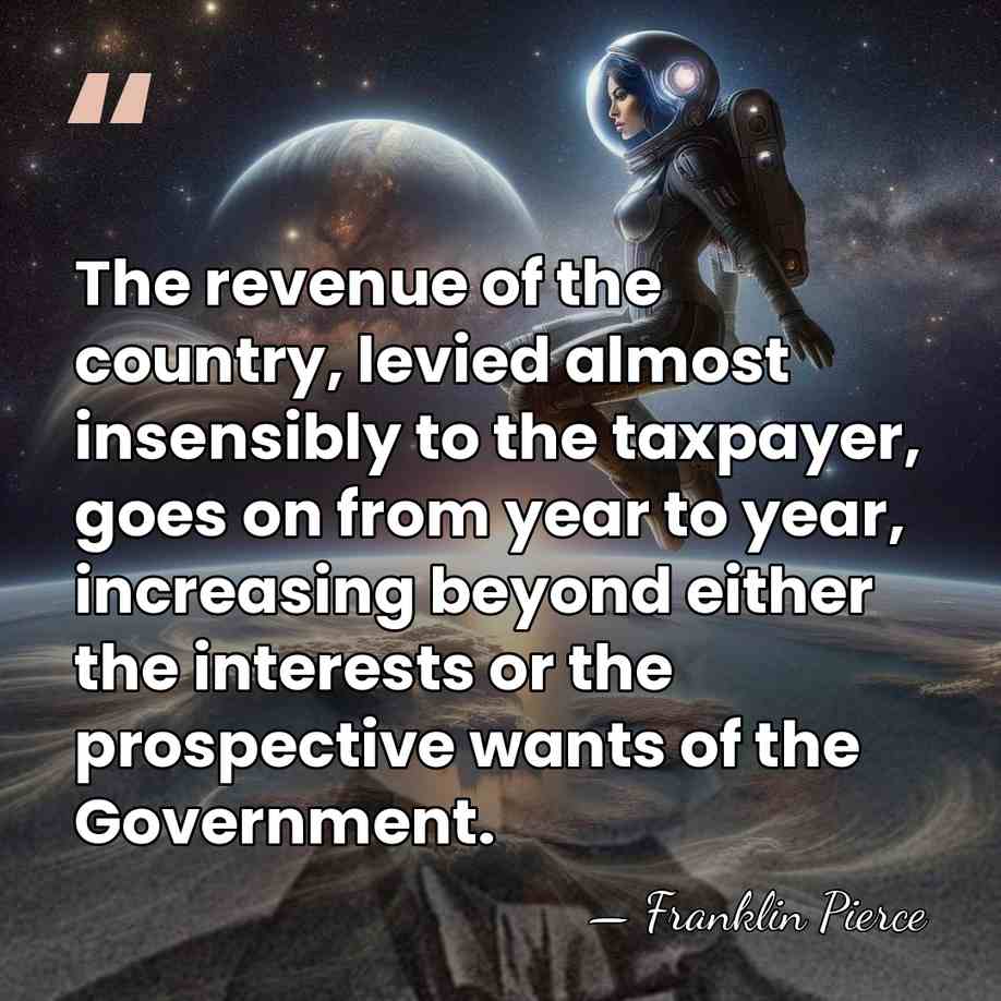 The revenue of the country, levied almost insensibly to the taxpayer, goes&hellip; - Franklin Pierce