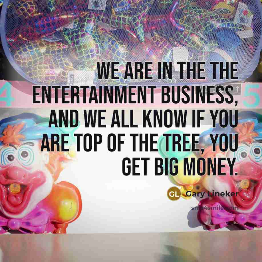 “We are in the the entertainment business, and we all…” quote by Gary Lineker