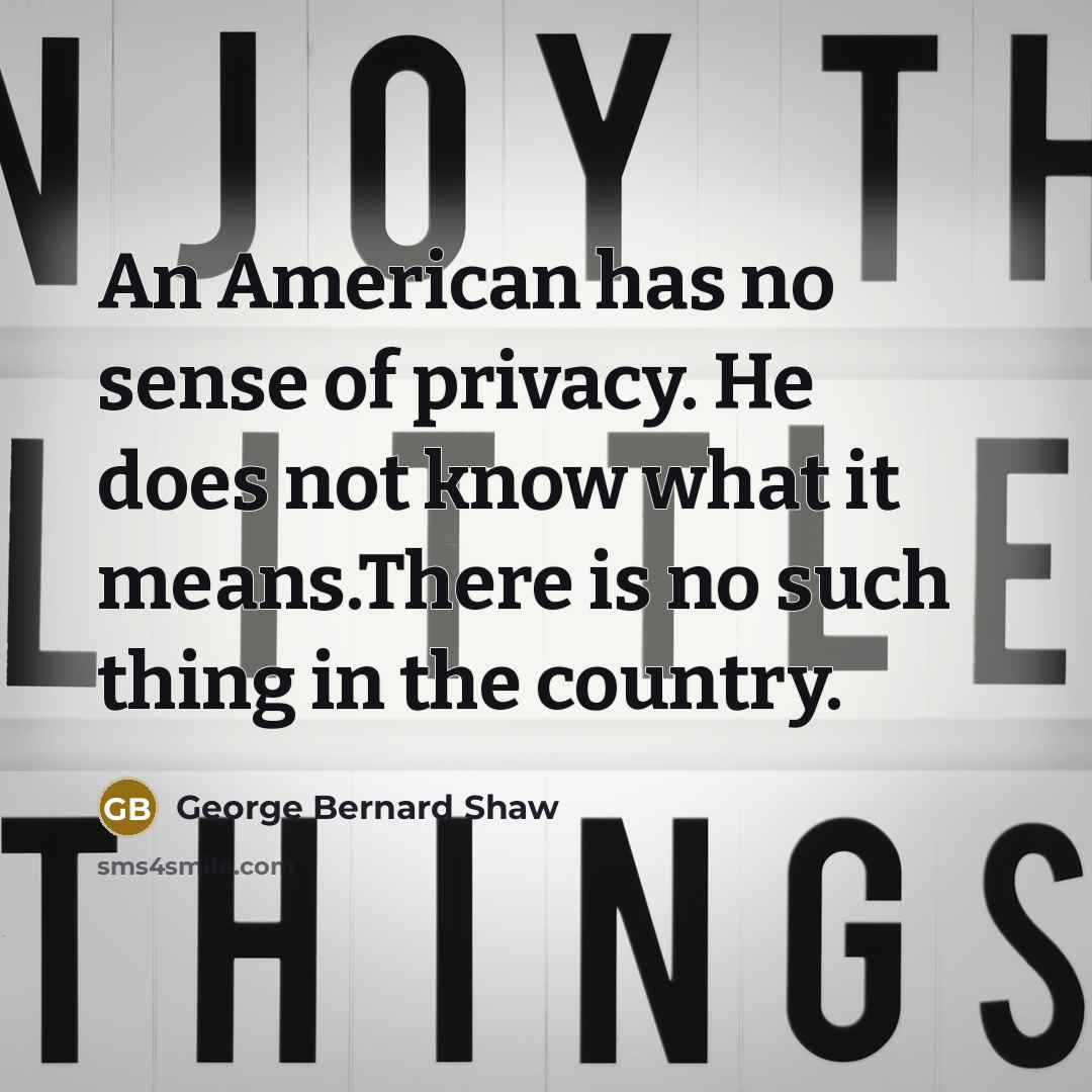 “An American has no sense of privacy. He does not…” quote by George Bernard Shaw