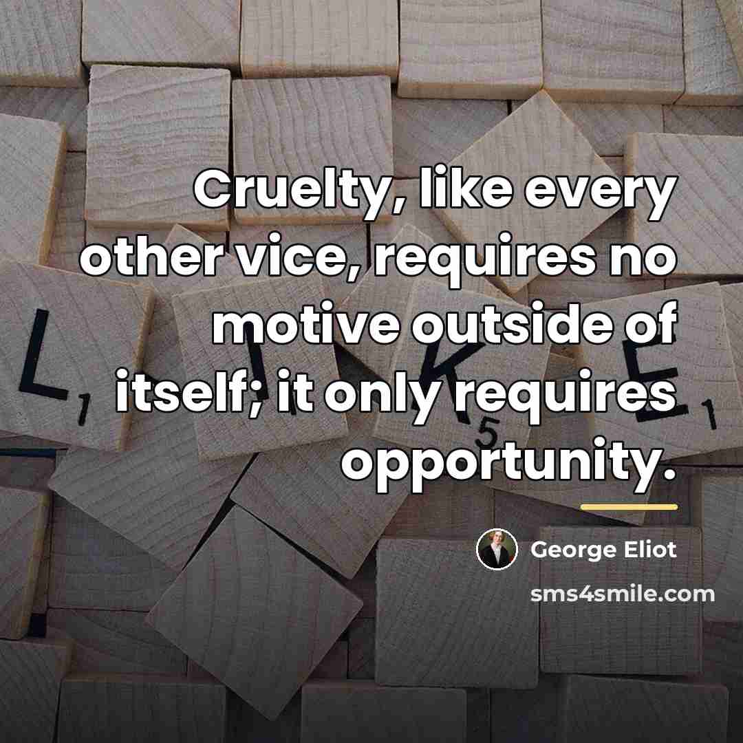 “Cruelty, like every other vice, requires no motive outside of…” quote by George Eliot
