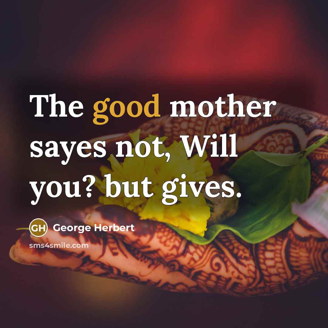“The good mother sayes not, Will you? but gives.” quote by George Herbert