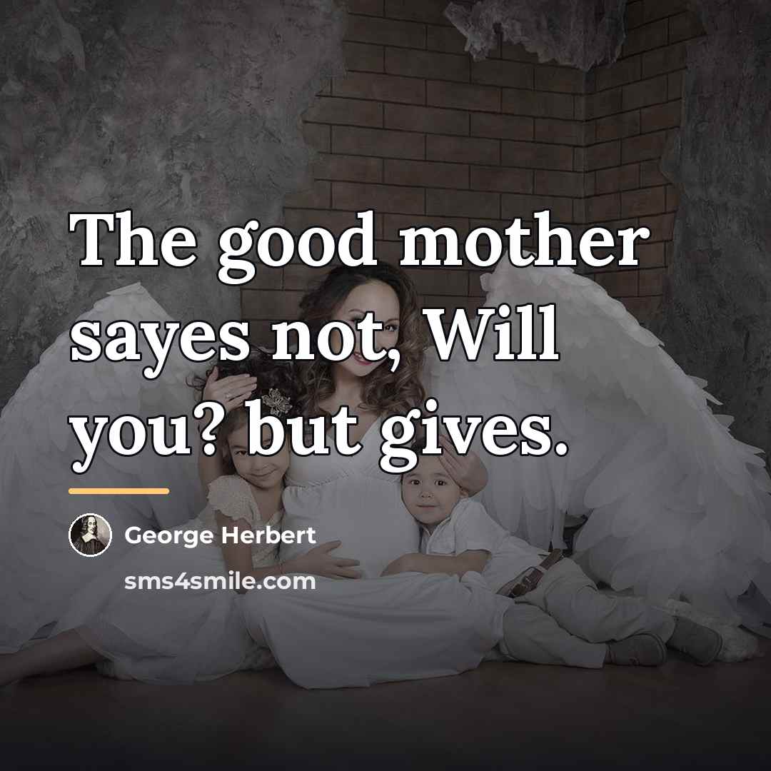 “The good mother sayes not, Will you? but gives.…” quote by George Herbert