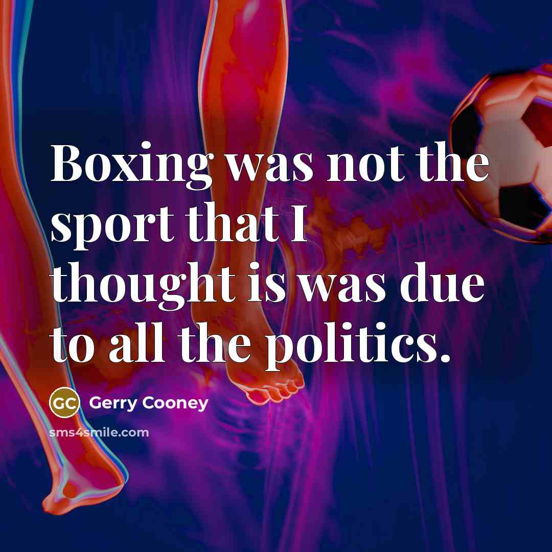 “Boxing was not the sport that I thought is was…” quote by Gerry Cooney