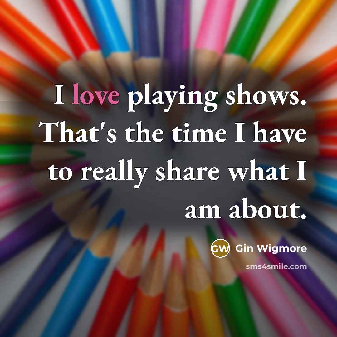 “I love playing shows. That's the time I have to…” quote by Gin Wigmore