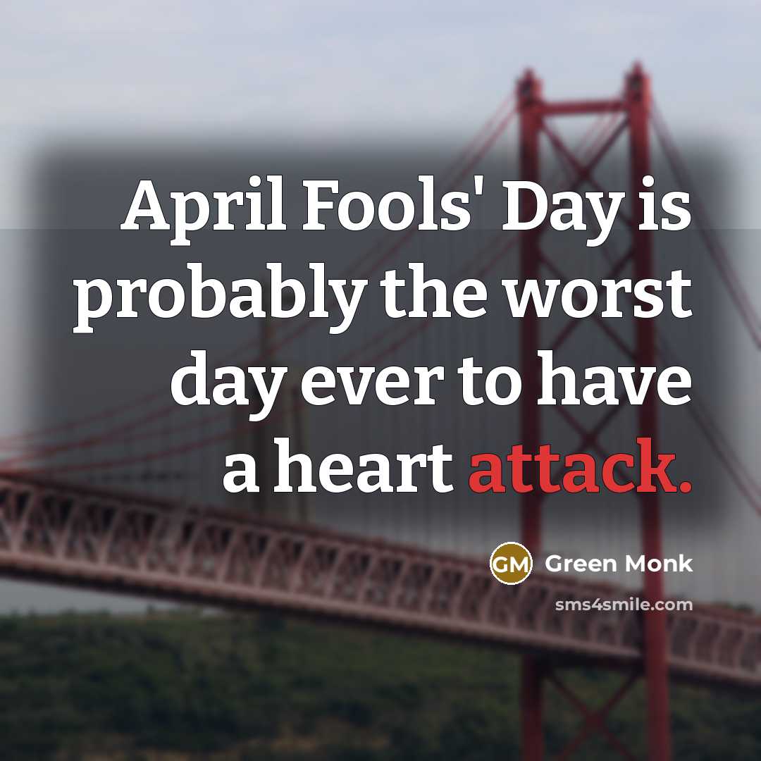 “April Fools' Day is probably the worst day ever to have a heart attack.” quote by Green Monk
