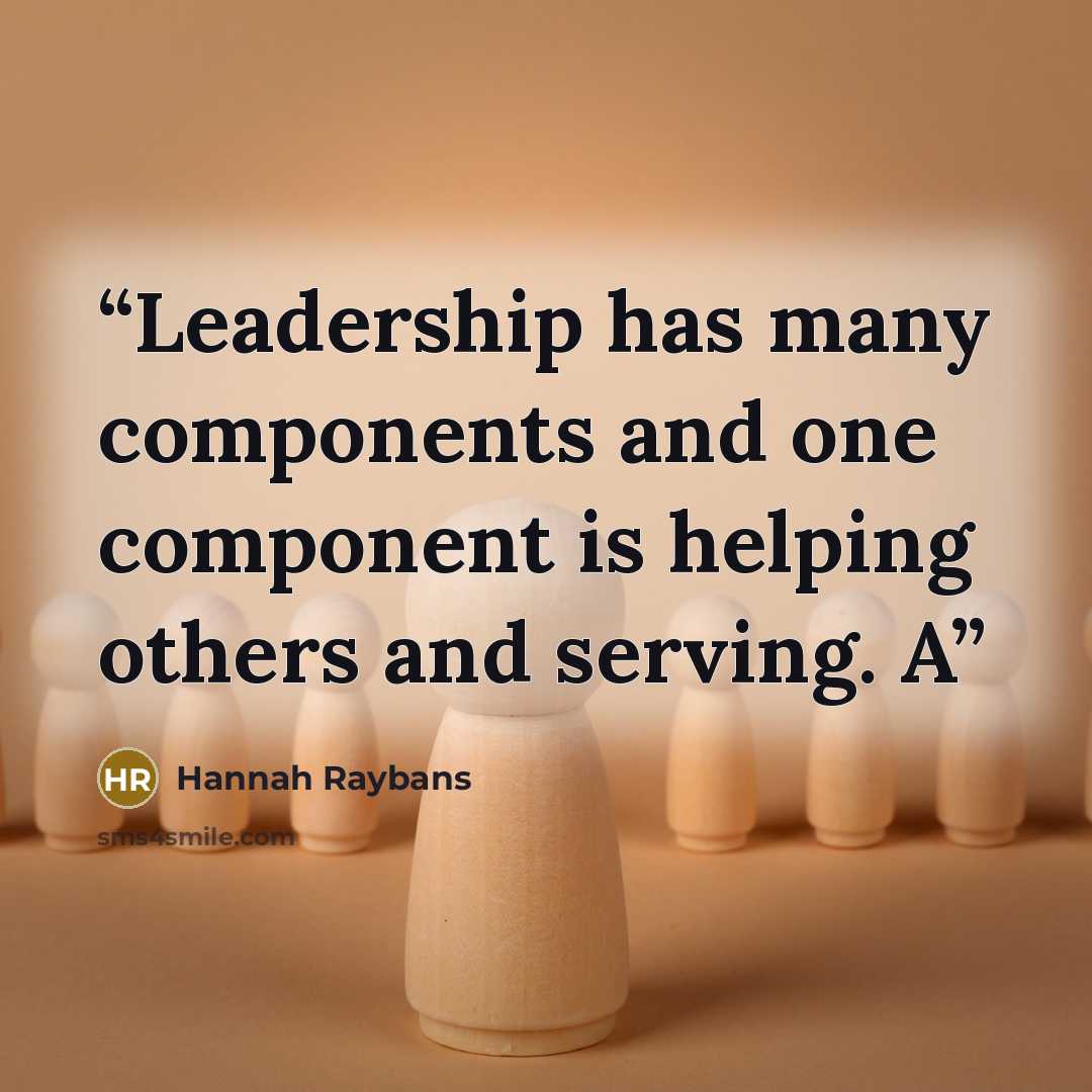 “Leadership has many components and one component is helping others and serving. A” quote by Hannah Raybans