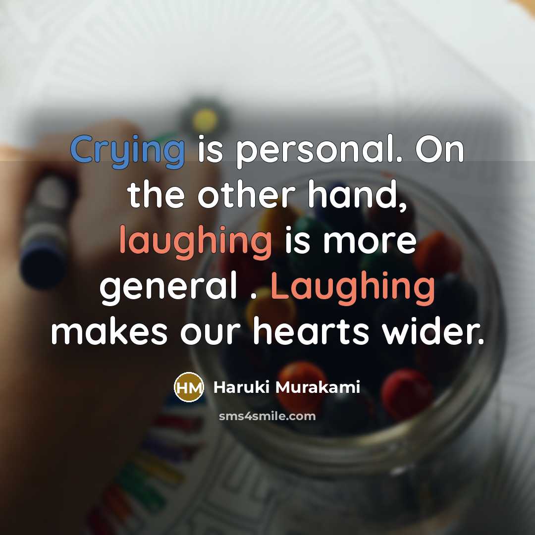 “Crying is personal. On the other hand, laughing is more general . Laughing makes our hearts wider.” quote by Haruki Murakami