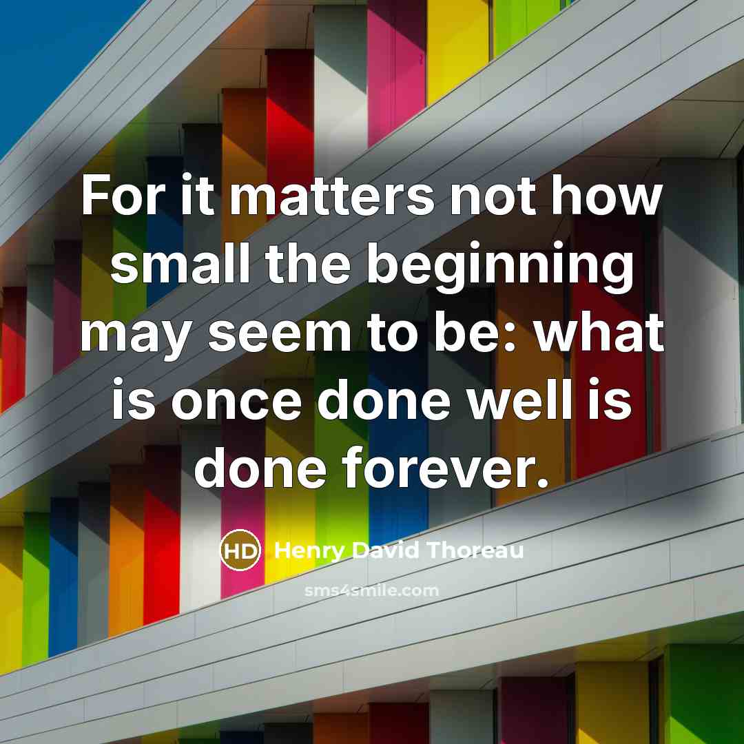 “For it matters not how small the beginning may seem…” quote by Henry David Thoreau