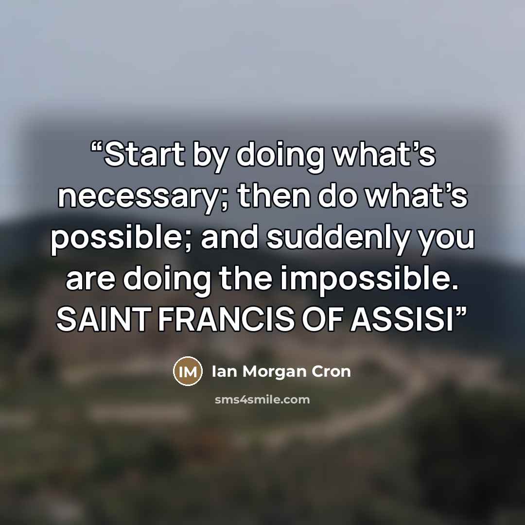 “Start by doing what’s necessary; then do what’s possible; and suddenly you are doing the impossible. SAINT FRANCIS OF ASSISI” quote by Ian Morgan Cron