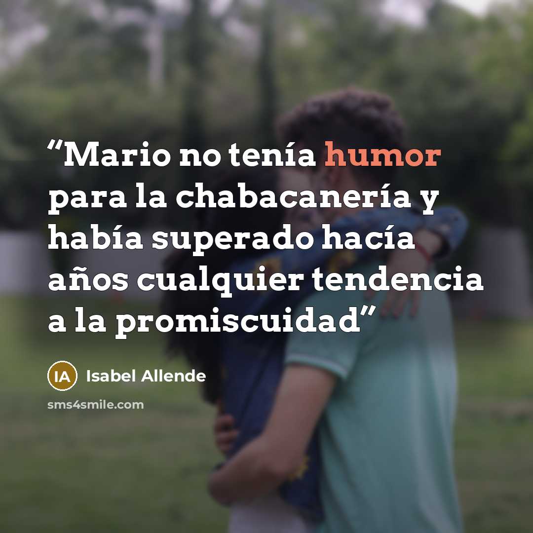 “Mario no tenía humor para la chabacanería y había superado hacía años cualquier tendencia a la promiscuidad” quote by Isabel Allende