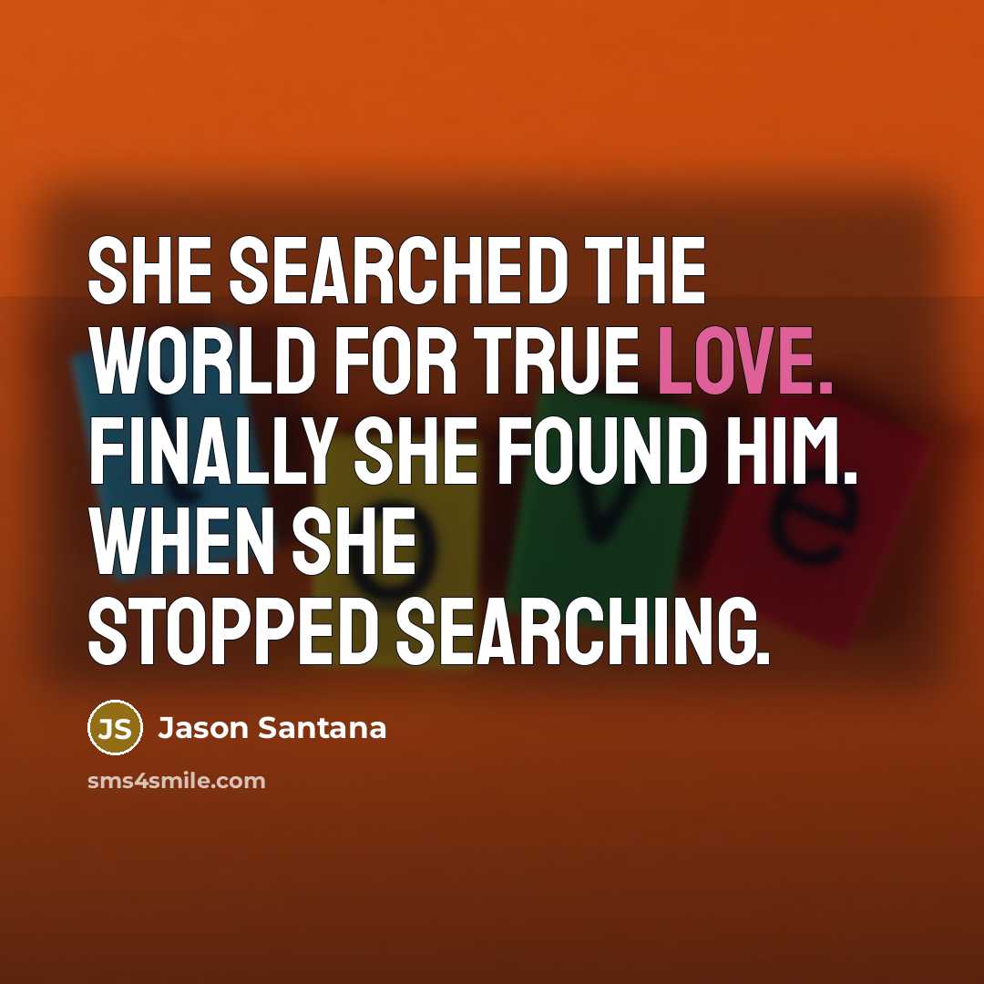 “She searched the world for true love. Finally she found him. When she stopped searching.” quote by Jason Santana