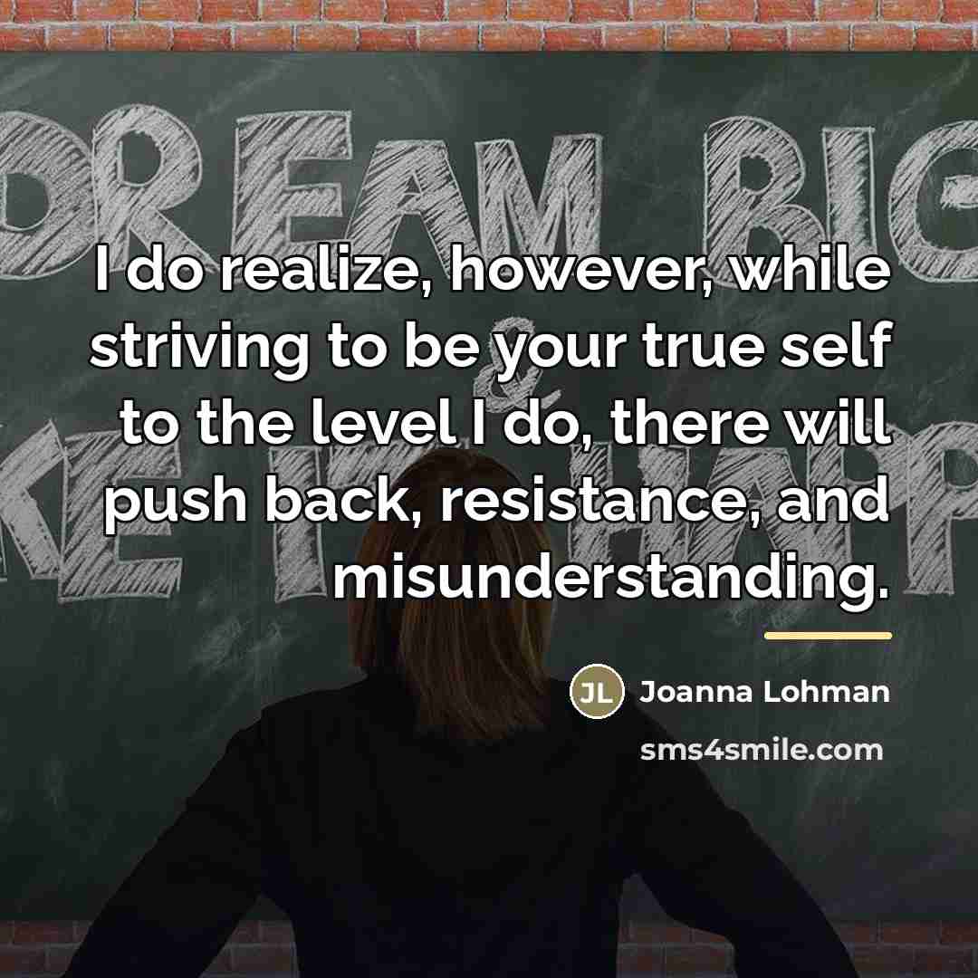 “I do realize, however, while striving to be your true…” quote by Joanna Lohman