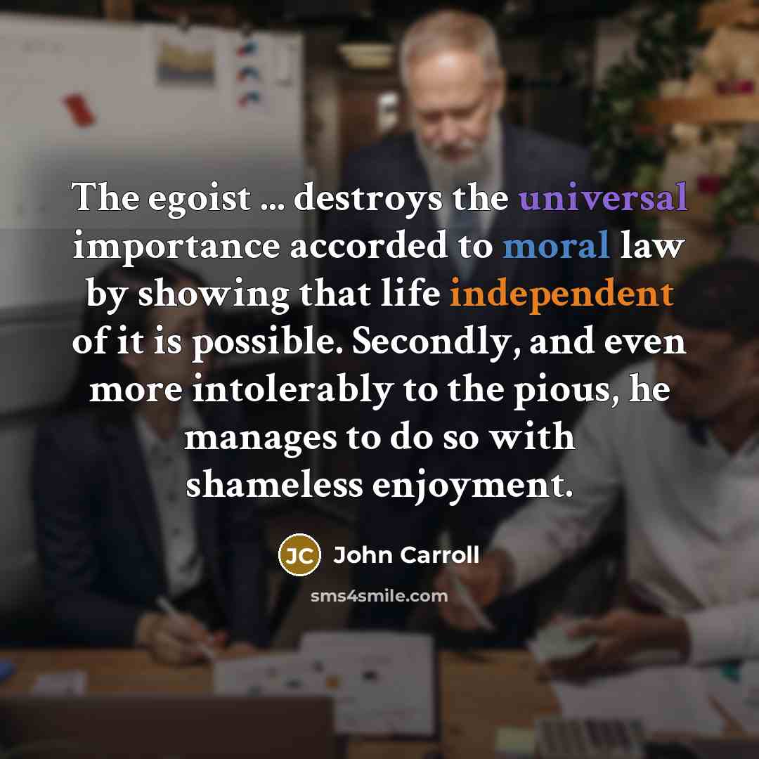 “The egoist ... destroys the universal importance accorded to moral…” quote by John Carroll