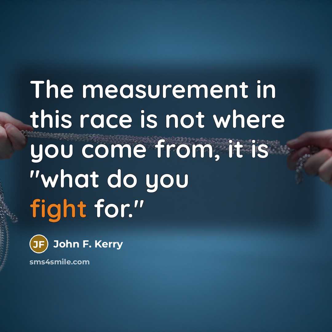 “The measurement in this race is not where you come…” quote by John F. Kerry
