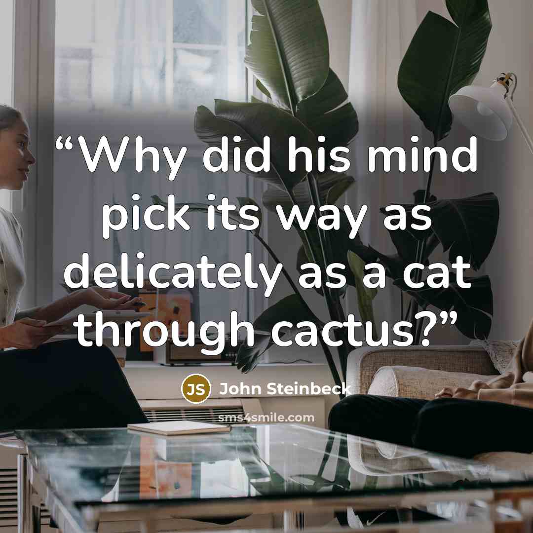 “Why did his mind pick its way as delicately as a cat through cactus?” quote by John Steinbeck
