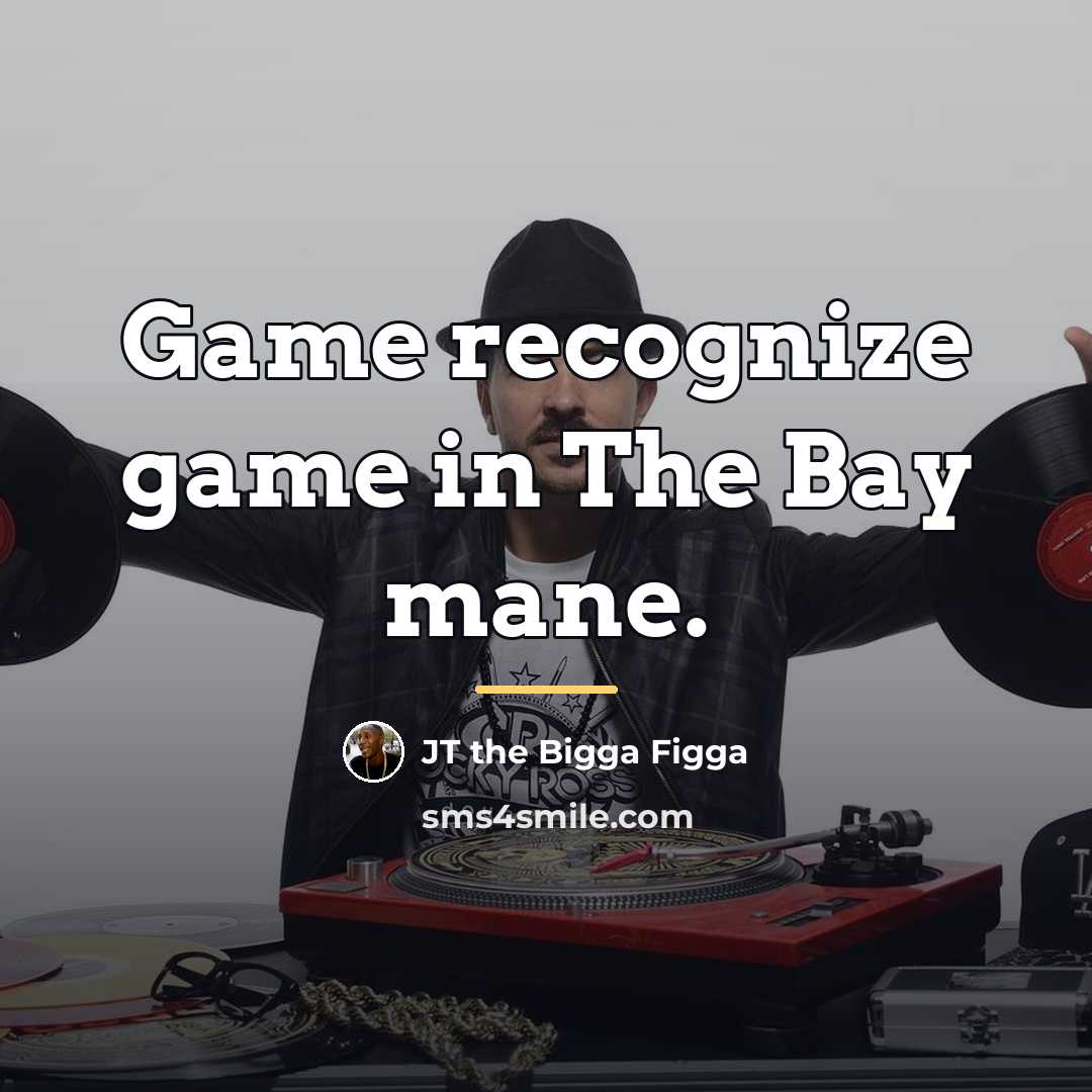 “Game recognize game in The Bay mane.…” quote by JT the Bigga Figga