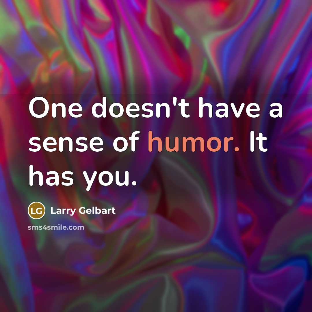 “One doesn't have a sense of humor. It has you.…” quote by Larry Gelbart