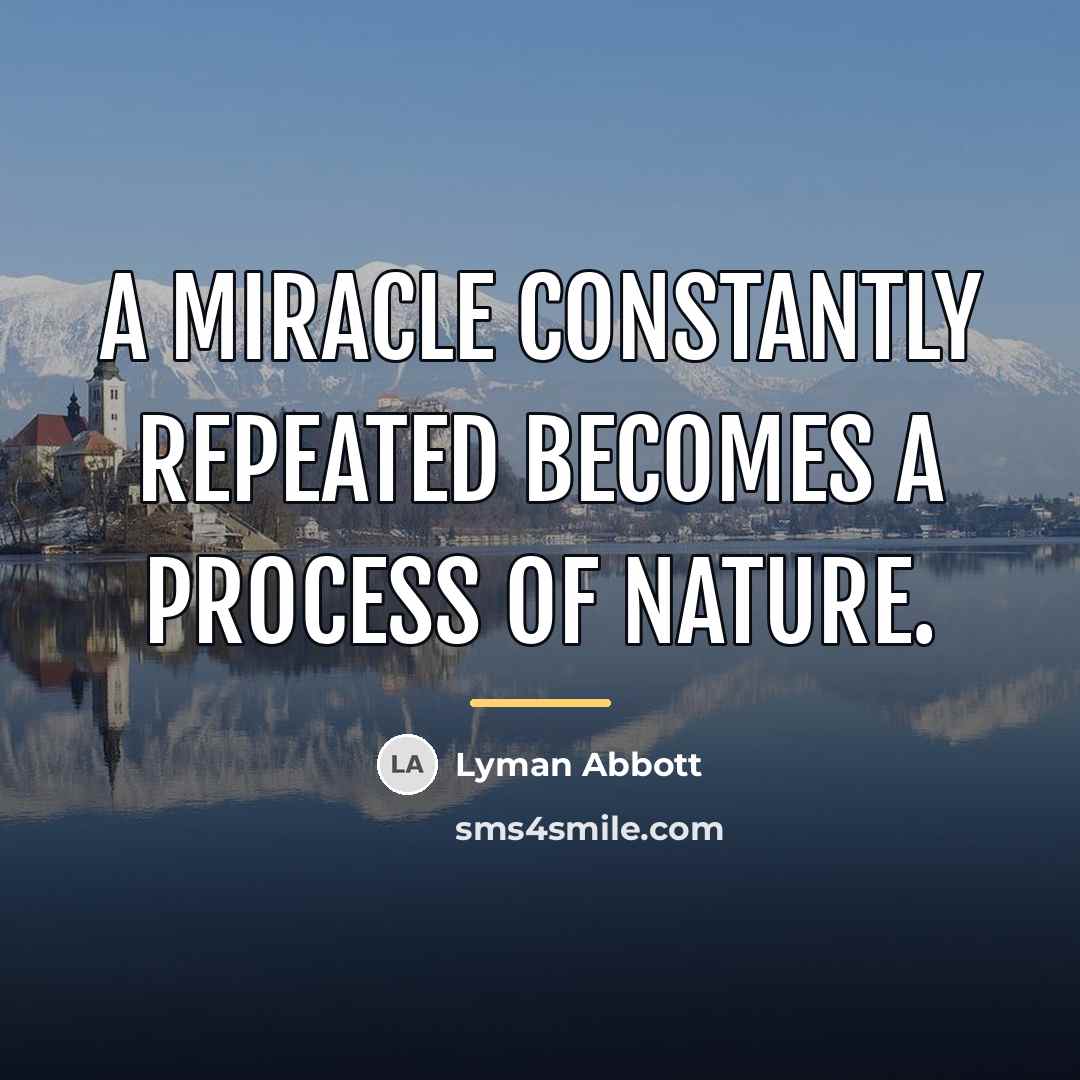 “A miracle constantly repeated becomes a process of nature.…” quote by Lyman Abbott