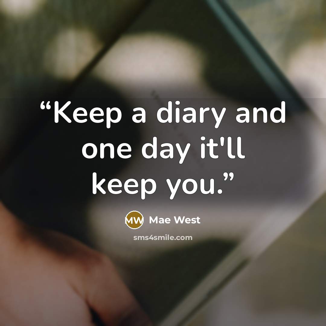 “Keep a diary and one day it'll keep you.” quote by Mae West