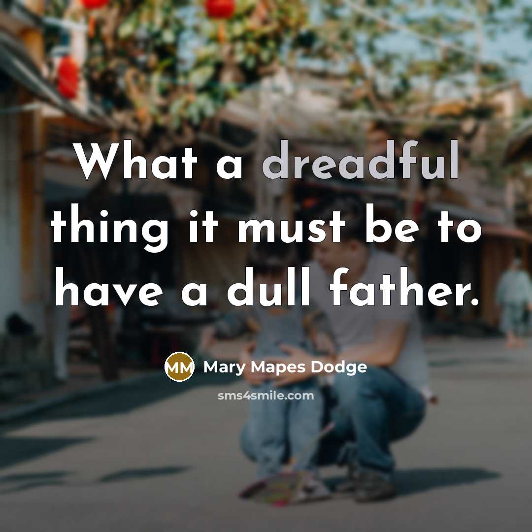 “What a dreadful thing it must be to have a dull father.” quote by Mary Mapes Dodge