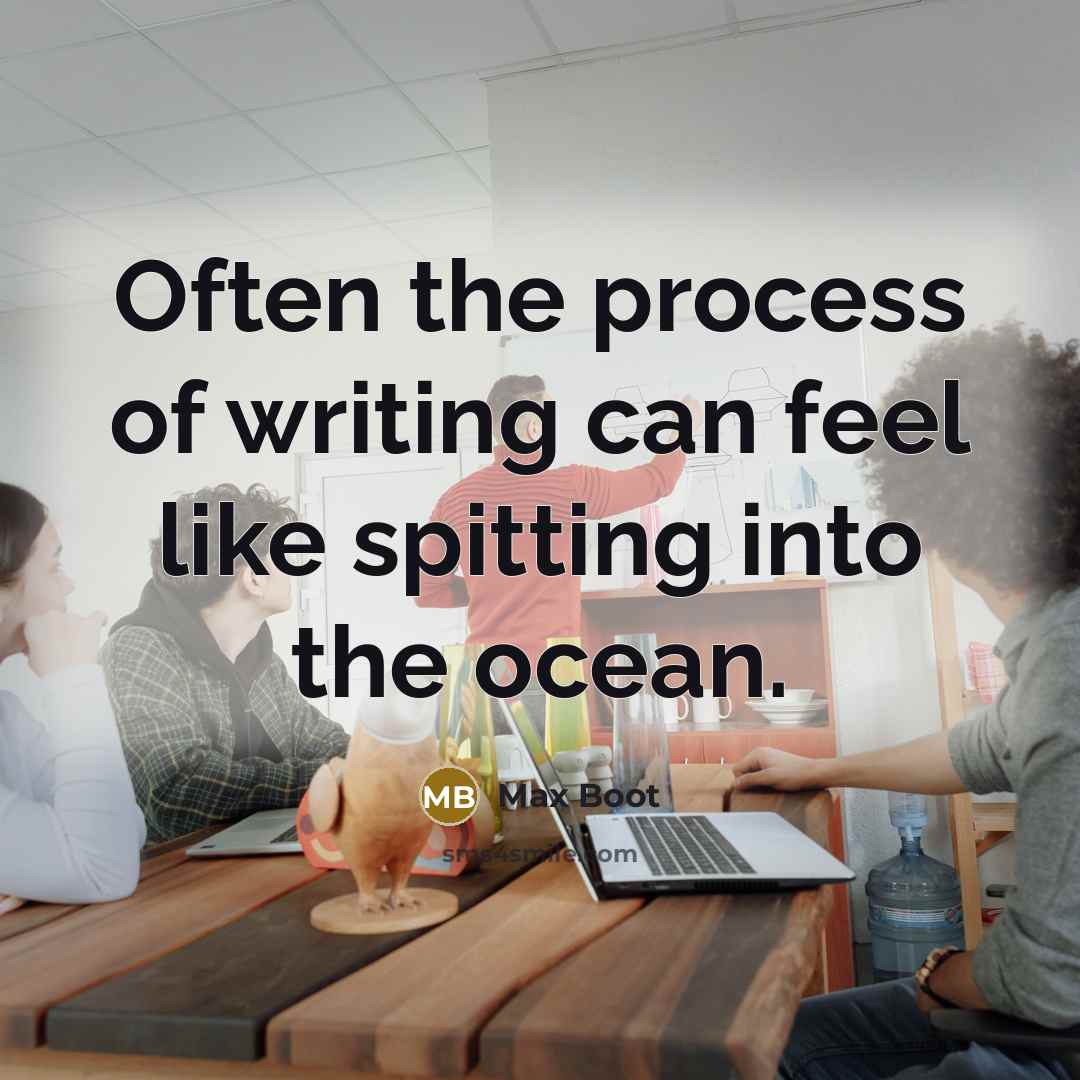 “Often the process of writing can feel like spitting into…” quote by Max Boot