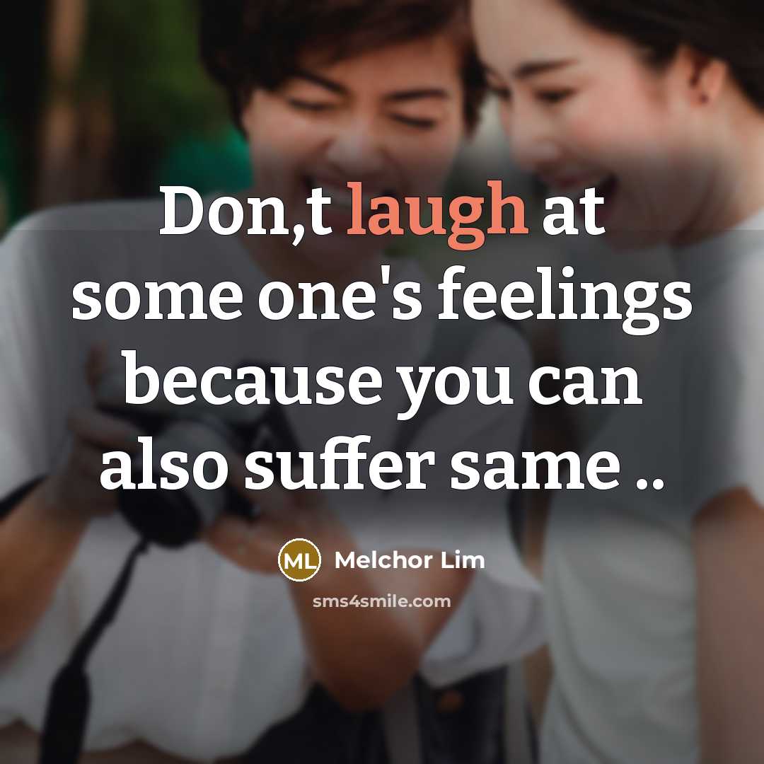 “Don,t laugh at some one's feelings because you can also…” quote by Melchor Lim