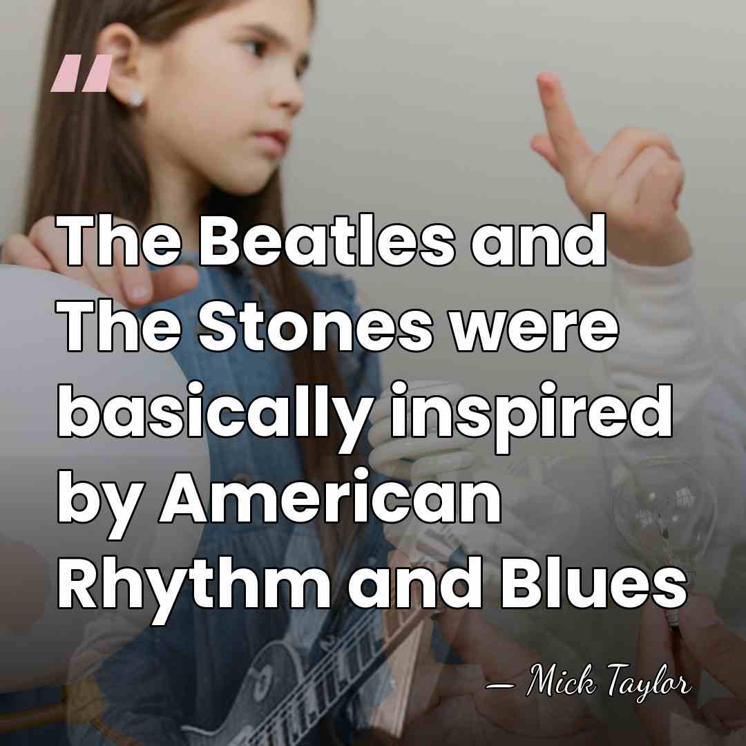 The Beatles and The Stones were basically inspired by American Rhythm and&hellip; - Mick Taylor
