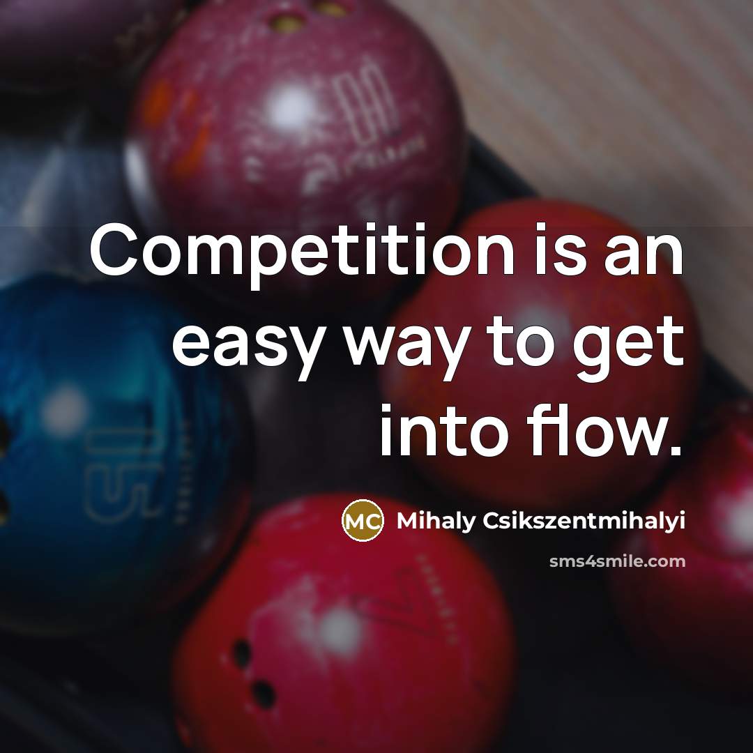 “Competition is an easy way to get into flow.…” quote by Mihaly Csikszentmihalyi